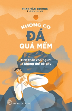 Không có đá quá mềm - Tinh thần con người là không thể bẻ gãy - Phan Văn Trường và Nhiều tác giả - 2025 - kỹ năng quản lý, Kỹ năng sống, NXB Trẻ