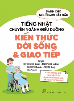 Tiếng Nhật chuyên ngành điều dưỡng dành cho người mới bắt đầu - Kiến thức đời sống & giao tiếp - Suzuki Kenji, MITSUHASHI Asako, MARUYAMA Makiko, HORIUCHI Takako, - 2023 - tủ sách ngoại ngữ, NXB Trẻ