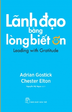 Lãnh đạo bằng lòng biết ơn - Adrian Gostick & Chester Elton - 2024 - Quản trị kinh doanh, Marketing, NXB Trẻ