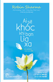 Ai sẽ khóc khi bạn lìa xa (Robin Sharma) - Robin Sharma - 2024 - kỹ năng quản lý, Kỹ năng sống, NXB Trẻ