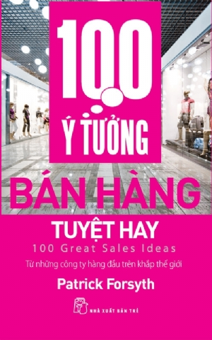 100 ý tưởng bán hàng tuyệt hay - Patrick Forsyth - 2019 - Quản trị kinh doanh, Marketing, NXB Trẻ