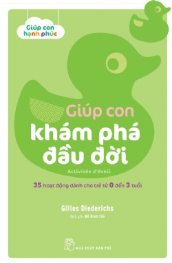 Giúp con hạnh phúc. Giúp con khám phá đầu đời. 35 hoạt động dành cho trẻ từ 0 đến 3 tuổi - Gilles Diederichs - 2022 - Tâm lý giáo dục, NXB Trẻ
