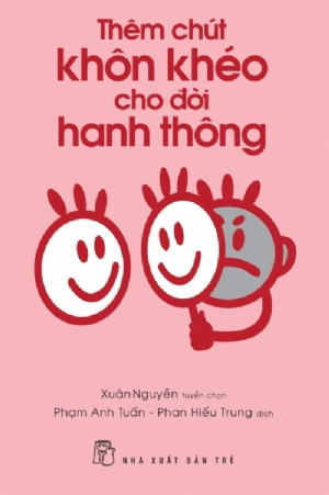 Thêm chút khôn khéo cho đời hanh thông - Xuân Nguyễn tuyển chọn Phạm Anh Tuấn - Phan Hiếu Trung dịch - 2018 - sống đẹp, Triết lý sống, NXB Trẻ