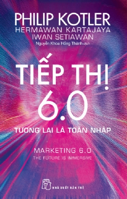 Tiếp thị 6.0: Tương lai là toàn nhập - Philip Kotler, Hermawan Kartajaya, Iwan Setiawan - 2025 - Quản trị kinh doanh, Marketing, NXB Trẻ