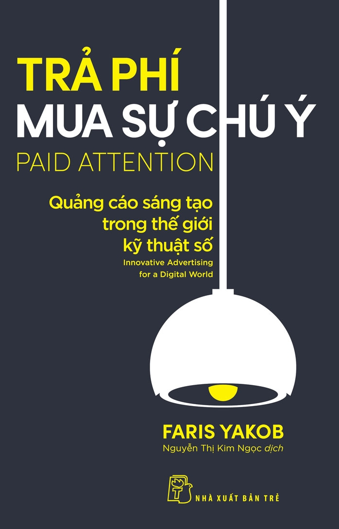 Trả phí mua sự chú ý: Quảng cáo sáng tạo trong thế giới kỹ thuật số - Faris Yakob - 2023 - Quản trị kinh doanh, Marketing, NXB Trẻ