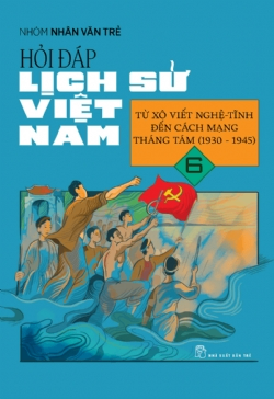 Hỏi đáp lịch sử Việt Nam 06: Từ Xô Viết Nghệ Tĩnh đến Cách Mạng Tháng 8 (1930 - 1945) - Nhóm Nhân Văn Trẻ - 2024 - Văn hóa lịch sử, NXB Trẻ