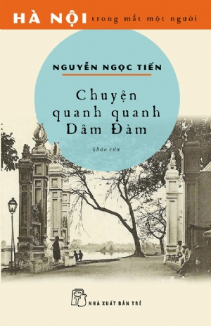 Hà Nội trong mắt một người. Chuyện quanh quanh Dâm Đàm - NGUYỄN NGỌC TIẾN - 2020 - NXB Trẻ, Văn học Việt Nam