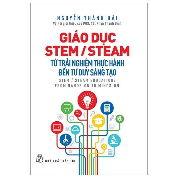 Giáo dục STEM/STEAM - Từ trải nghiệm thực tế đến tư duy sáng tạo - Nguyễn Thành Hải.Với lời giới thiệu của PGS. TS. Phan Thanh Bình - 2024 - Tâm lý giáo dục, NXB Trẻ