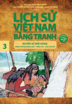 Lịch sử Việt Nam bằng tranh 03: Huyền sử đời Hùng Bánh chưng bánh giầy, trầu cau, quả dưa đỏ - Tôn Nữ Quỳnh Trân, Trần Bạch Đằng, Phan An - 2024 - Văn hóa lịch sử, NXB Trẻ