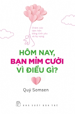 Hôm nay, bạn mỉm cười vì điều gì? - Chăm sóc tâm hồn bằng tình yêu và hy vọng - Quý Somsen - 2022 - sống đẹp, Triết lý sống, NXB Trẻ