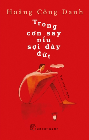 Trong cơn say níu sợi dây đứt - HOÀNG CÔNG DANH - 2019 - NXB Trẻ, Văn học Việt Nam