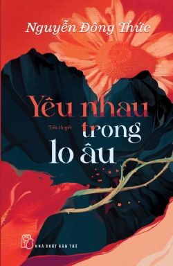 Yêu nhau trong lo âu - NGUYỄN ĐÔNG THỨC - 2022 - NXB Trẻ, Văn học Việt Nam