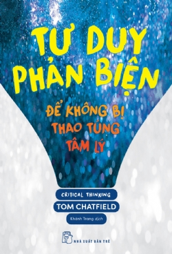 Tư duy phản biện - Để không bị thao túng tâm lý - Tom Chatfield - 2024 - kỹ năng quản lý, Kỹ năng sống, NXB Trẻ