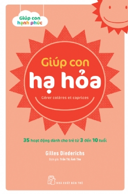 Giúp con hạnh phúc. Giúp con hạ hỏa. 35 hoạt động dành cho trẻ từ 3 đến 10 tuổi - Gilles Diederichs - 2022 - Tâm lý giáo dục, NXB Trẻ