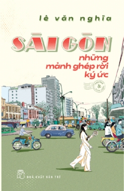 Sài Gòn những mảnh ghép rời ký ức - Lê Văn Nghĩa - 2021 - NXB Trẻ, Văn học Việt Nam