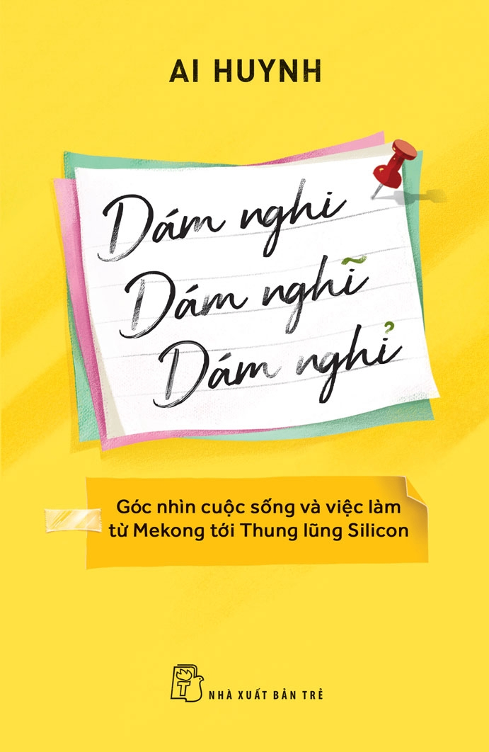 Dám nghi, dám nghĩ, dám nghỉ: Góc nhìn cuộc sống và việc làm từ Mekong đến thung lũng Silicon - Ai Huynh - 2023 - kỹ năng quản lý, Kỹ năng sống, NXB Trẻ