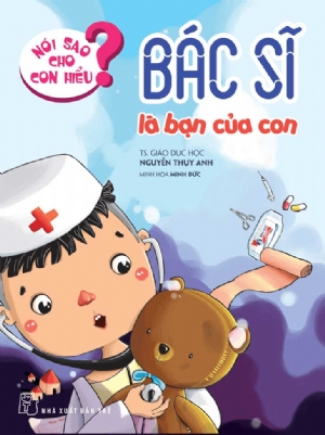 Nói sao cho con hiểu: Bác sĩ là bạn của con - Nguyễn Thụy Anh - 2021 - Tâm lý giáo dục, NXB Trẻ