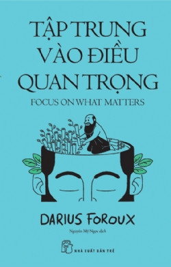 Tập trung vào điều quan trọng - Darius Foroux - 2025 - kỹ năng quản lý, Kỹ năng sống, NXB Trẻ