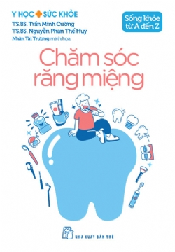 Sống khỏe từ A đến Z. Chăm sóc răng miệng - TS.BS. Trần Minh Cường, TS.BS. Nguyễn Phan Thế Huy - 2025 - NXB Trẻ, y học sức khỏe
