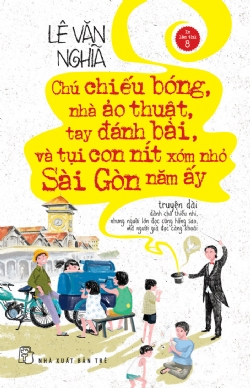 Chú chiếu bóng, nhà ảo thuật, tay đánh bài và tụi con nít xóm nhỏ Sài Gòn năm ấy - Lê Văn Nghĩa - 2022 - NXB Trẻ, Văn học Việt Nam