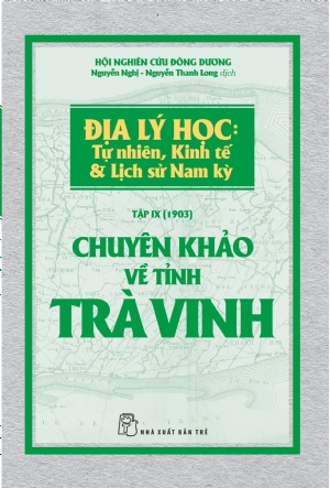 Chuyên khảo về Tỉnh Trà Vinh - Địa lý Học: Tự nhiên, Kinh tế & Lịch sử Nam Kỳ - Hội nghiên cứu Đông Dương - 2018 - Văn hóa lịch sử, NXB Trẻ
