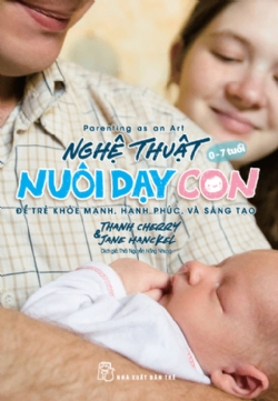 Nghệ thuật nuôi dạy con - Để trẻ khỏe mạnh, hạnh phúc, và sáng tạo - Thanh Cherry, Jane Hanckel - 2024 - kỹ năng quản lý, Kỹ năng sống, NXB Trẻ