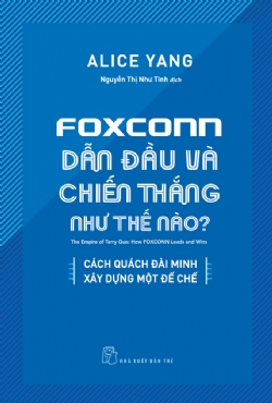 Foxconn dẫn đầu và chiến thắng như thế nào? Cái Quách Đài Minh xây dựng một đế chế - Alice Yang - 2022 - Quản trị kinh doanh, Marketing, NXB Trẻ
