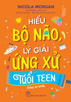 Hiểu bộ não, lý giải ứng xử tuổi teen - Nicola Morgan - 2024 - Tâm lý giáo dục, NXB Trẻ