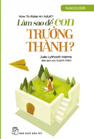 Làm sao để con trưởng thành - Julie Lythcott-Haims - 0 - Tâm lý giáo dục, NXB Trẻ
