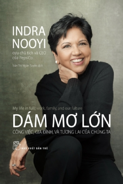 Dám mơ lớn: công việc, gia đình, và tương lai của chúng ta - Indra Nooyi - 2022 - Quản trị kinh doanh, Marketing, NXB Trẻ
