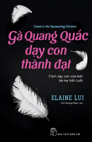 Gà Quang Quác dạy con thành đạt (Cách dạy con của một bà mẹ biết tuốt) - Elaine Lui - 2019 - sống đẹp, Triết lý sống, NXB Trẻ