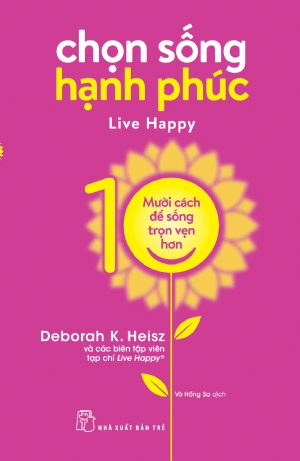 Chọn sống hạnh phúc - Mười cách để cuộc sống trọn vẹn hơn - Deborah K. Heisz Và các biên tập viên tạp chí Live Happy® - 2020 - sống đẹp, Triết lý sống, NXB Trẻ