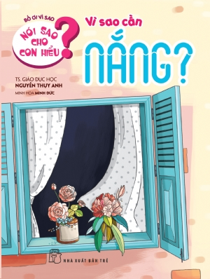 Nói sao cho con hiểu: Vì sao cần nắng - Nguyễn Thụy Anh - 2021 - Tâm lý giáo dục, NXB Trẻ