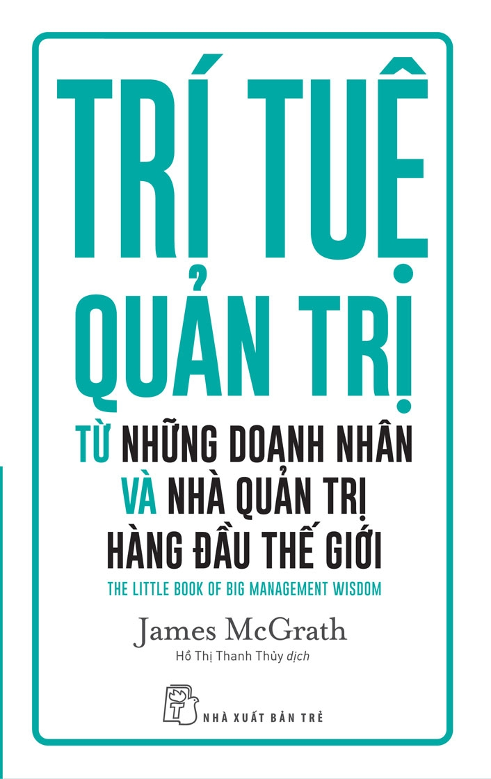 Trí tuệ quản trị từ những doanh nhân và nhà quản trị hàng đầu thế giới - James McGrath - 2023 - Quản trị kinh doanh, Marketing, NXB Trẻ