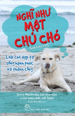 Nghĩ như một chú chó: Loài chó dạy ta sống hạnh phúc và thành công - Scott MacDonald Chủ tịch-CEO và chó hoang được cứu Sadie - 2023 - sống đẹp, Triết lý sống, NXB Trẻ