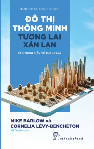 Đô thị thông minh, tương lai xán lạn: Bản trình diễn về tương lai - Mike Barlow, Cornelia Lévy-Bencheton - 2020 - Quản trị kinh doanh, Marketing, NXB Trẻ