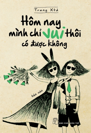 Hôm nay mình chỉ vui thôi có được không? - Trang Xtd - 2018 - NXB Trẻ, Văn học Việt Nam