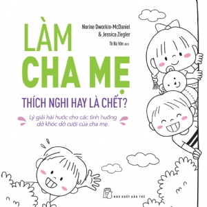 Làm cha mẹ: Thích nghi hay là chết - Lý giải hài hước cho các tình huống dở khóc dở cười của cha mẹ - Norine Dworkin-McDaniel & Jessica Ziegler - 2020 - kỹ năng quản lý, Kỹ năng sống, NXB Trẻ