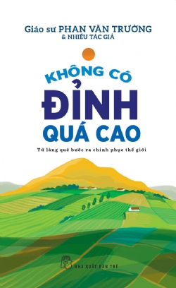 Không có đỉnh quá cao - Từ làng quê bước ra chinh phục thế giới - PHAN VĂN TRƯỜNG, Nhiều tác giả - 2024 - kỹ năng quản lý, Kỹ năng sống, NXB Trẻ