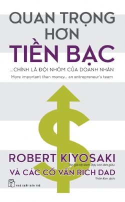 Quan trọng hơn tiền bạc... chính là đội nhóm của doanh nhân - Robert Kiyosaki và các cố vấn Rich Dad - 2024 - Quản trị kinh doanh, Marketing, NXB Trẻ