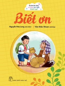 Em lớn lên cùng ca dao, tục ngữ, thành ngữ - Biết ơn - NGUYỄN HỮU LONG - 2024 - kỹ năng quản lý, Kỹ năng sống, NXB Trẻ