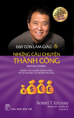 Dạy con làm giàu 06 - Những câu chuyện thành công - Robert T. Kiyosaki - 2025 - Quản trị kinh doanh, Marketing, NXB Trẻ