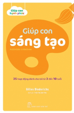 Giúp con hạnh phúc. Giúp con sáng tạo. 35 hoạt động dành cho trẻ từ 3 đến 10 tuổi - Gilles Diederichs - 2022 - Tâm lý giáo dục, NXB Trẻ
