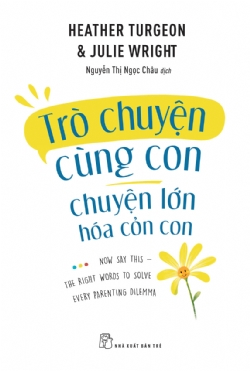 Trò chuyện cùng con - chuyện lớn hóa cỏn con - Heather Turegon, MFT và Julie Wright, MFT - 2022 - Tâm lý giáo dục, NXB Trẻ