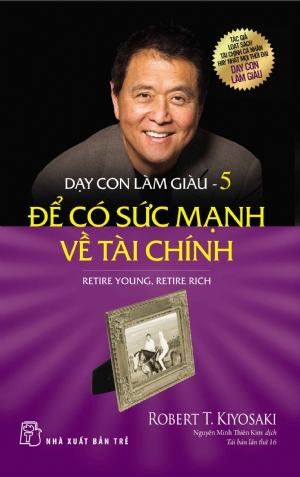 Dạy con làm giàu 05 - Để có sức mạnh về tài chính - Robert T. Kiyosaki - 2025 - Quản trị kinh doanh, Marketing, NXB Trẻ