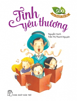 500 câu chuyện đạo đức. Tình yêu thương - Trần Thị Thanh Nguyên, NGUYỄN HẠNH - 2023 - Tâm lý giáo dục, NXB Trẻ
