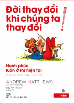 Đời thay đổi khi chúng ta thay đổi 05: Hạnh phúc luôn ở thì hiện tại - Andrew Matthews - 2023 - sống đẹp, Triết lý sống, NXB Trẻ