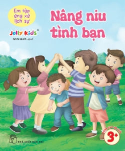 Em tập ứng xử lịch sự. Nâng niu tình bạn - Jolly Kids - 2025 - Tâm lý giáo dục, NXB Trẻ