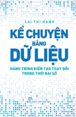 Kể chuyện bằng dữ liệu - Hành trình kiến tạo thay đổi trong thời đại số - Lại Thị Hạnh - 2024 - Quản trị kinh doanh, Marketing, NXB Trẻ