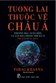 Tương lai thuộc về Châu Á - Thương mại, xung đột & văn hóa trong thế kỷ 21 - Parag Kha2020 - Quản trị kinh doanh, Marketing, NXB Trẻ
